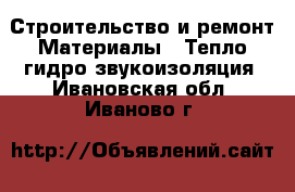 Строительство и ремонт Материалы - Тепло,гидро,звукоизоляция. Ивановская обл.,Иваново г.